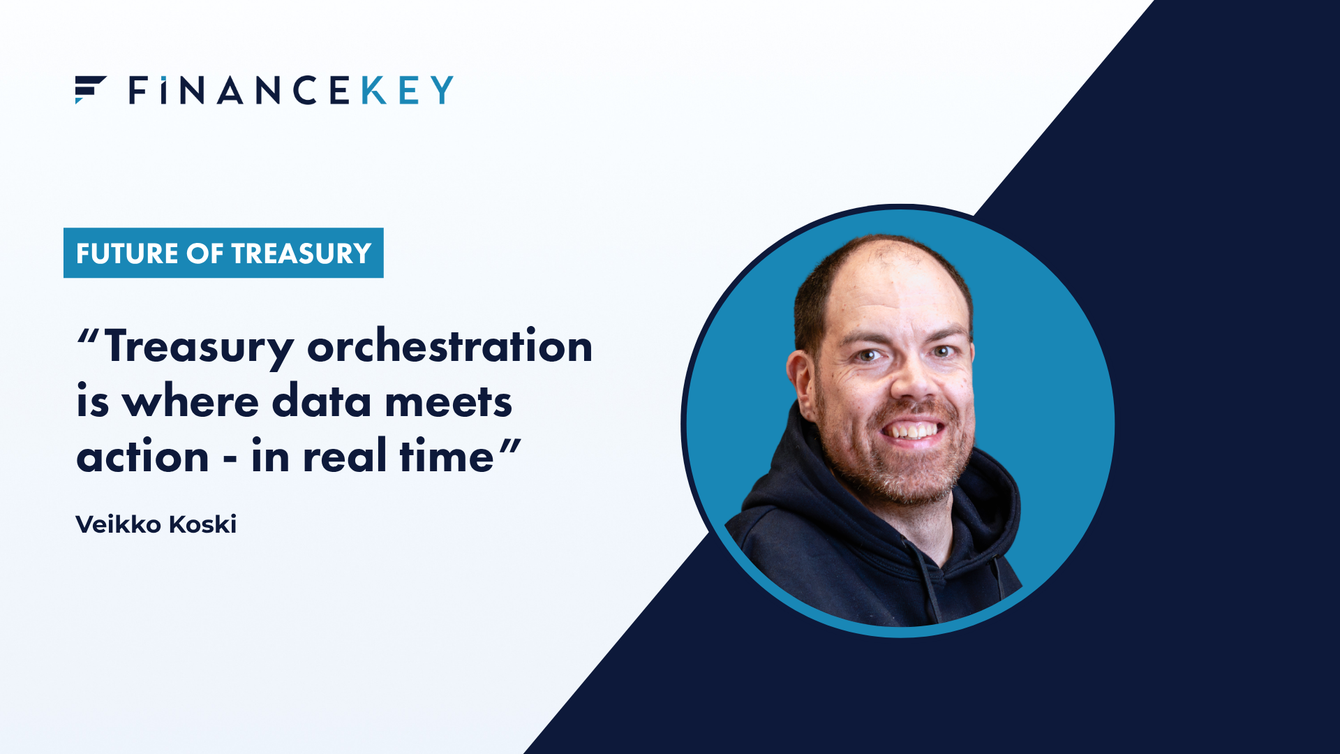 FinanceKey branded graphic featuring the headline “Future of Treasury” and a quote: “Treasury orchestration is where data meets action – in real time” by Veikko Koski. On the right, there is a circular portrait of a smiling man with short hair and a beard, wearing a dark hoodie, set against a blue background.
