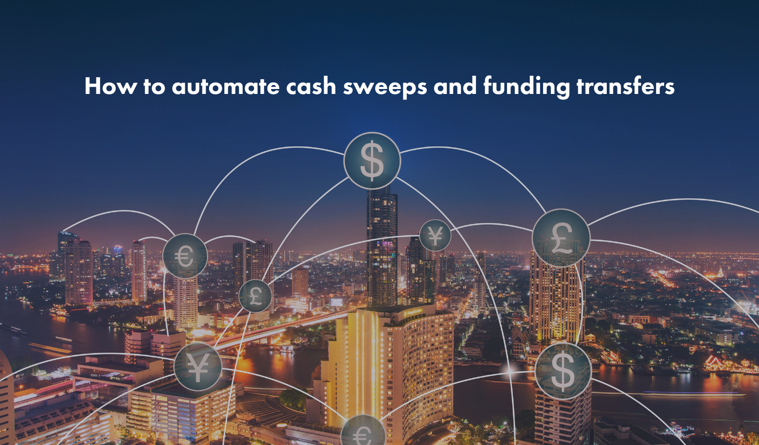 Hero image for an article on automating cash sweeps and funding transfers, showing a nighttime city skyline overlaid with interconnected currency symbols (dollar, euro, pound and yen) to represent automated movement of liquidity between global bank accounts.